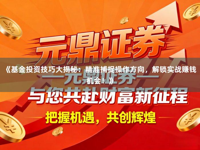 《基金投资技巧大揭秘：精准捕捉操作方向，解锁实战赚钱机会！》