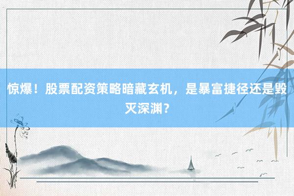 惊爆！股票配资策略暗藏玄机，是暴富捷径还是毁灭深渊？