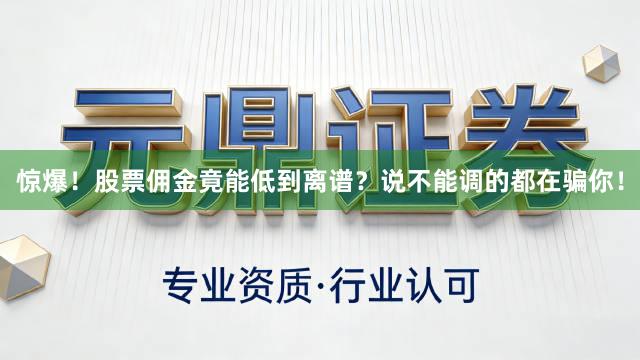 惊爆！股票佣金竟能低到离谱？说不能调的都在骗你！