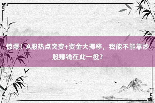 惊爆！A股热点突变+资金大挪移，我能不能靠炒股赚钱在此一役？