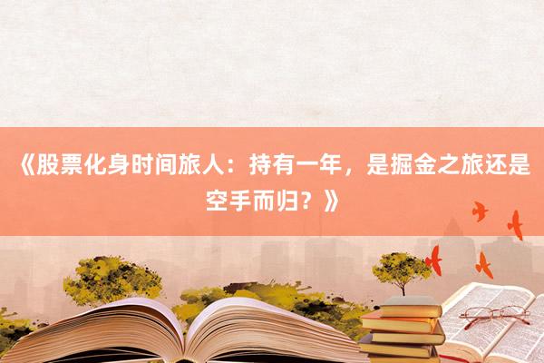《股票化身时间旅人：持有一年，是掘金之旅还是空手而归？》