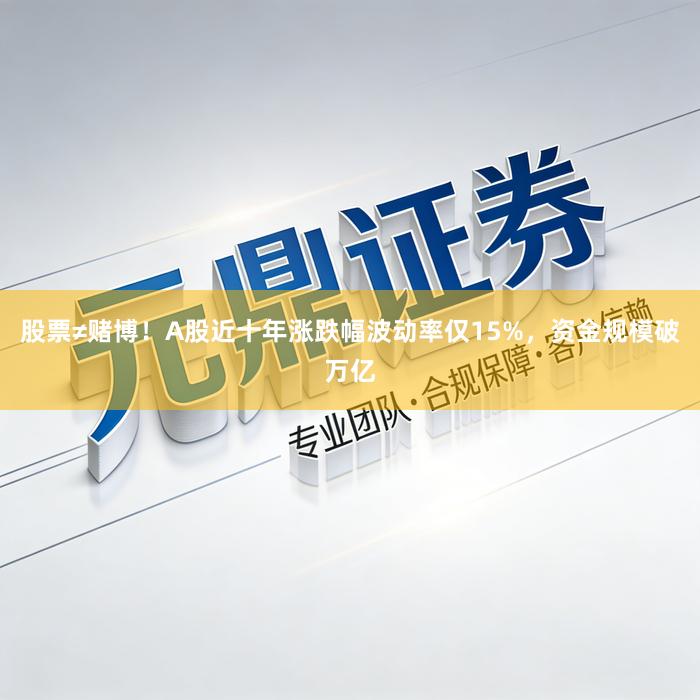 股票≠赌博！A股近十年涨跌幅波动率仅15%，资金规模破万亿