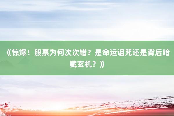 《惊爆！股票为何次次错？是命运诅咒还是背后暗藏玄机？》