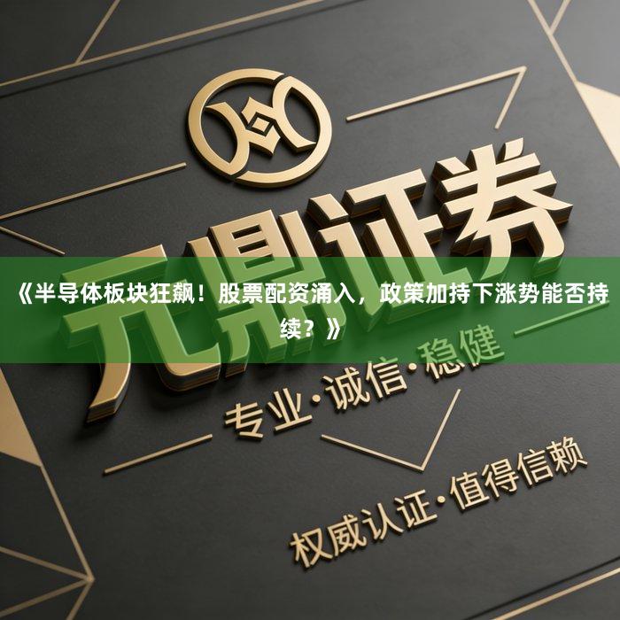《半导体板块狂飙！股票配资涌入，政策加持下涨势能否持续？》