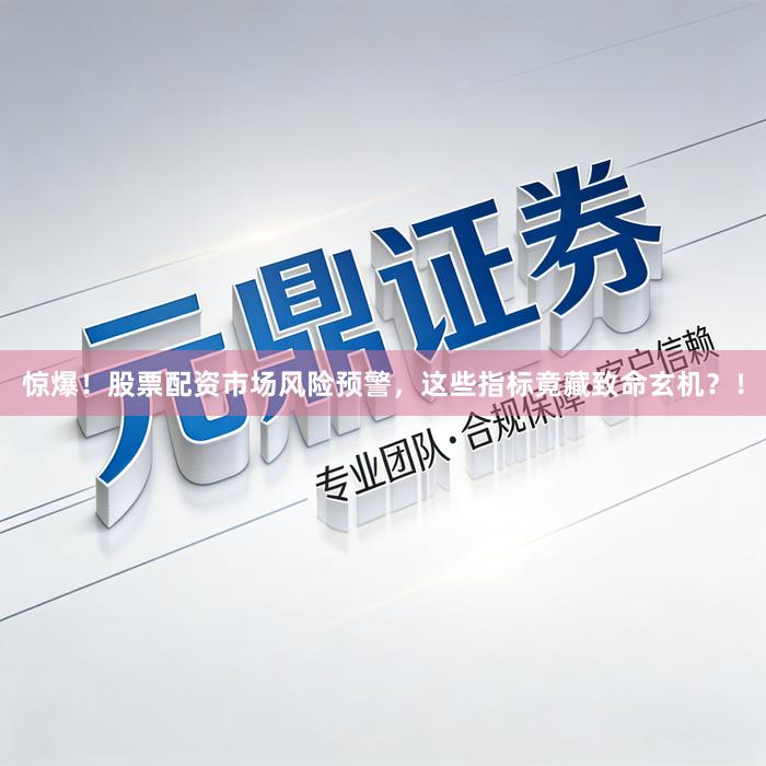 惊爆！股票配资市场风险预警，这些指标竟藏致命玄机？！