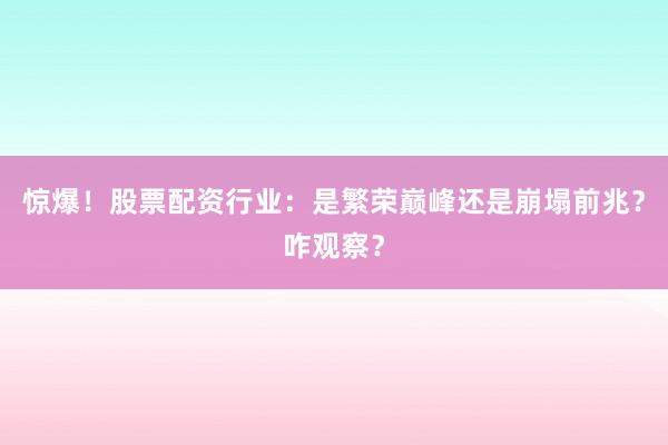 惊爆！股票配资行业：是繁荣巅峰还是崩塌前兆？咋观察？