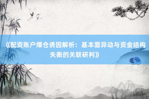 《配资账户爆仓诱因解析：基本面异动与资金结构失衡的关联研判》