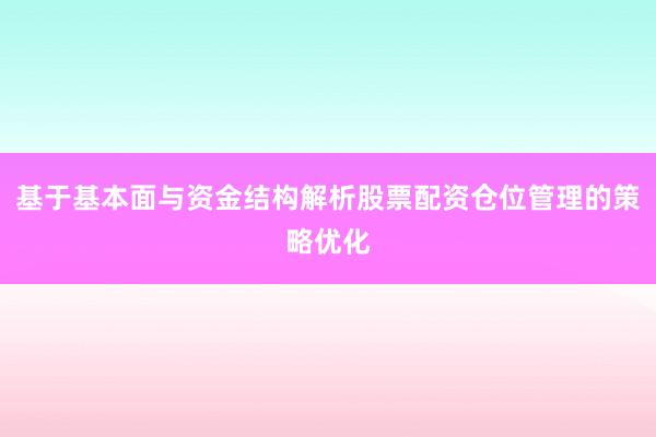 基于基本面与资金结构解析股票配资仓位管理的策略优化