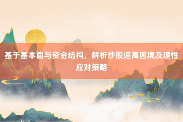 基于基本面与资金结构，解析炒股追高困境及理性应对策略