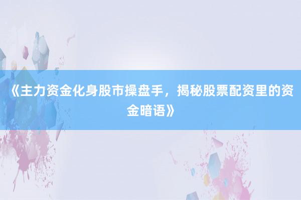 《主力资金化身股市操盘手，揭秘股票配资里的资金暗语》