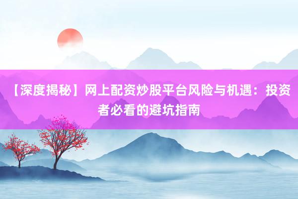 【深度揭秘】网上配资炒股平台风险与机遇：投资者必看的避坑指南