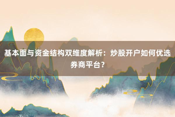 基本面与资金结构双维度解析：炒股开户如何优选券商平台？