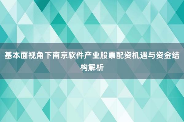 基本面视角下南京软件产业股票配资机遇与资金结构解析