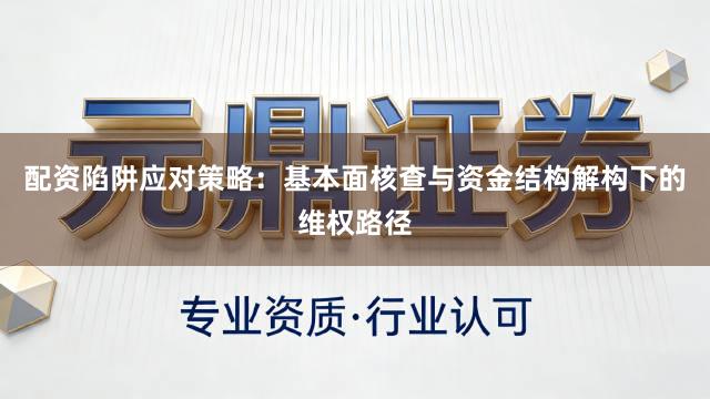 配资陷阱应对策略：基本面核查与资金结构解构下的维权路径