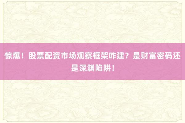 惊爆！股票配资市场观察框架咋建？是财富密码还是深渊陷阱！