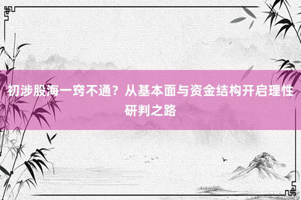 初涉股海一窍不通？从基本面与资金结构开启理性研判之路