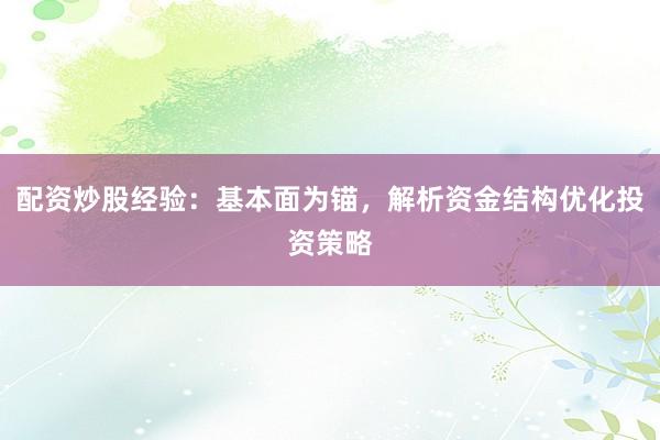 配资炒股经验：基本面为锚，解析资金结构优化投资策略