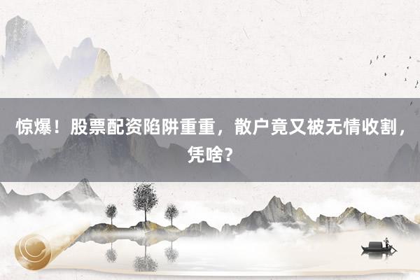 惊爆！股票配资陷阱重重，散户竟又被无情收割，凭啥？