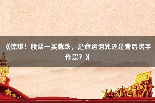 《惊爆！股票一买就跌，是命运诅咒还是背后黑手作祟？》