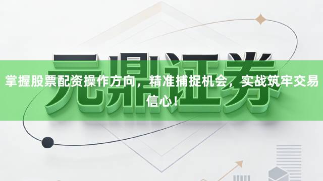 掌握股票配资操作方向，精准捕捉机会，实战筑牢交易信心！