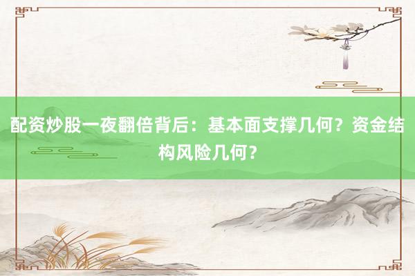 配资炒股一夜翻倍背后：基本面支撑几何？资金结构风险几何？