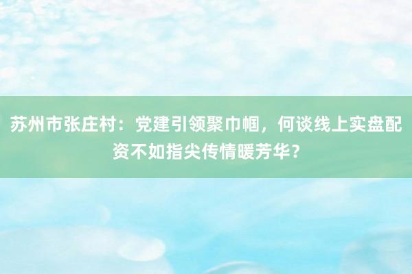 苏州市张庄村：党建引领聚巾帼，何谈线上实盘配资不如指尖传情暖芳华？