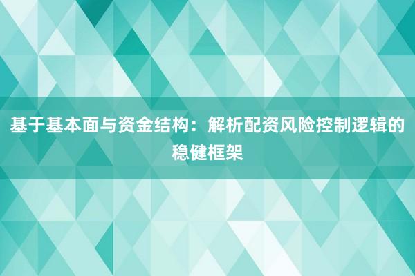 基于基本面与资金结构：解析配资风险控制逻辑的稳健框架