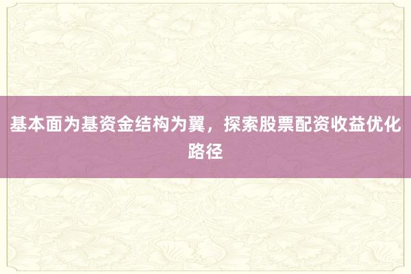 基本面为基资金结构为翼，探索股票配资收益优化路径