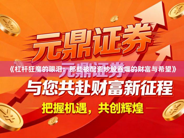 《杠杆狂魔的眼泪：那些被配资炒股吞噬的财富与希望》