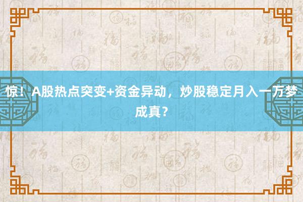 惊！A股热点突变+资金异动，炒股稳定月入一万梦成真？