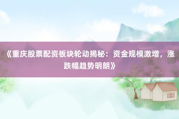 《重庆股票配资板块轮动揭秘：资金规模激增，涨跌幅趋势明朗》