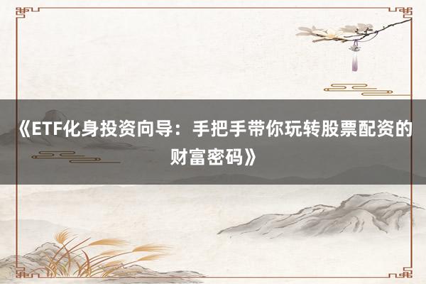 《ETF化身投资向导：手把手带你玩转股票配资的财富密码》