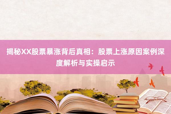 揭秘XX股票暴涨背后真相：股票上涨原因案例深度解析与实操启示