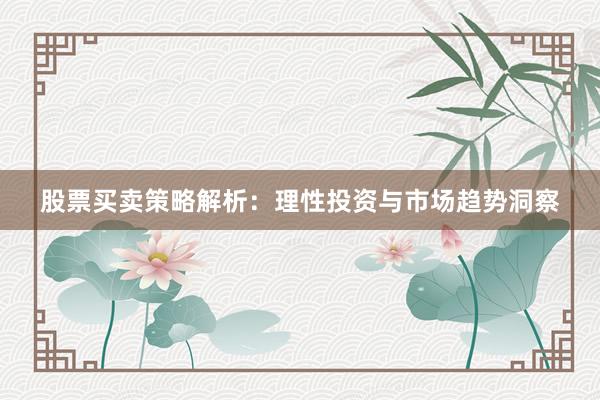 股票买卖策略解析：理性投资与市场趋势洞察