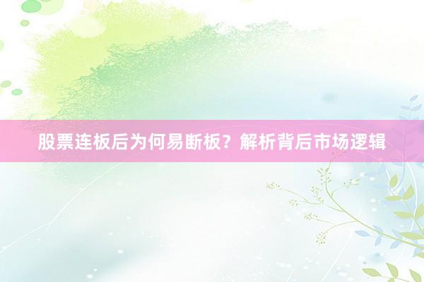 股票连板后为何易断板？解析背后市场逻辑