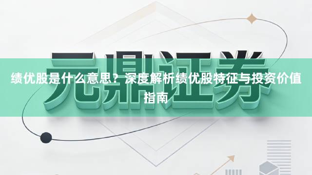 绩优股是什么意思？深度解析绩优股特征与投资价值指南