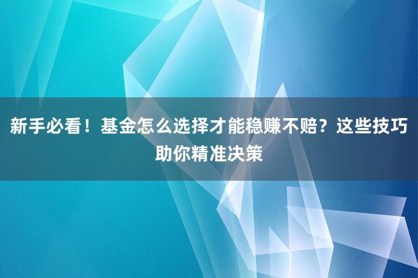 新手必看！基金怎么选择才能稳赚不赔？这些技巧助你精准决策