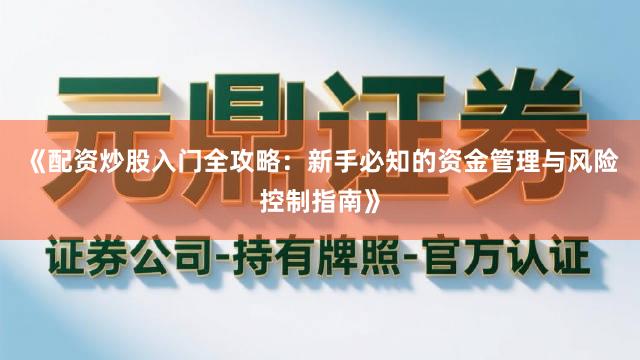 《配资炒股入门全攻略：新手必知的资金管理与风险控制指南》