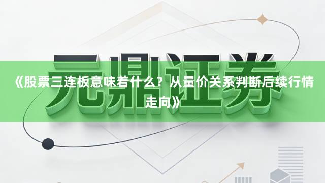 《股票三连板意味着什么？从量价关系判断后续行情走向》