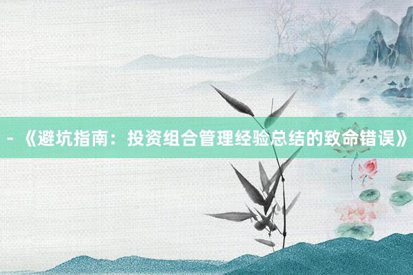 - 《避坑指南：投资组合管理经验总结的致命错误》