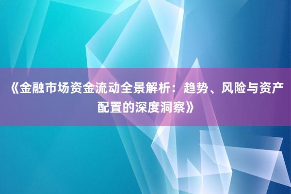 《金融市场资金流动全景解析：趋势、风险与资产配置的深度洞察》