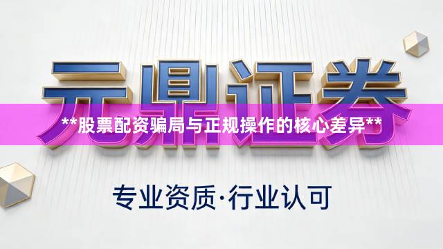 **股票配资骗局与正规操作的核心差异**
