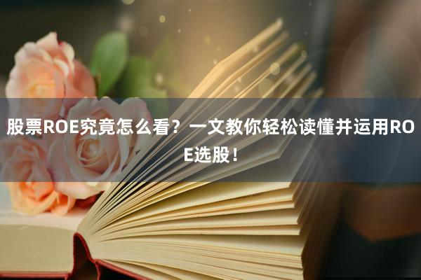 股票ROE究竟怎么看？一文教你轻松读懂并运用ROE选股！