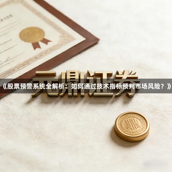 《股票预警系统全解析：如何通过技术指标预判市场风险？》