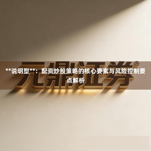 **说明型**：配资炒股策略的核心要素与风险控制要点解析