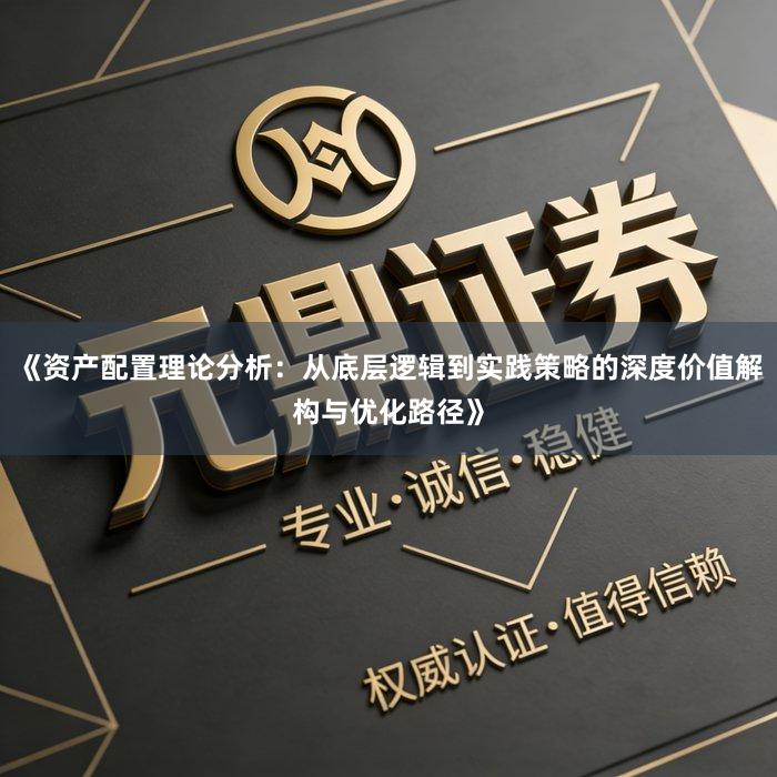 《资产配置理论分析：从底层逻辑到实践策略的深度价值解构与优化路径》