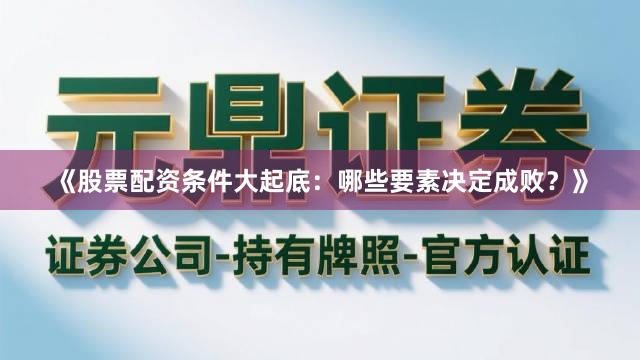 《股票配资条件大起底：哪些要素决定成败？》