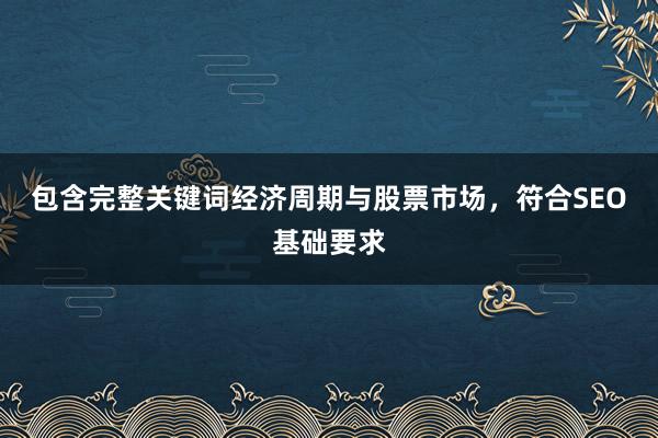 包含完整关键词经济周期与股票市场，符合SEO基础要求