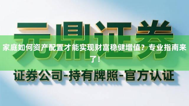 家庭如何资产配置才能实现财富稳健增值？专业指南来了！