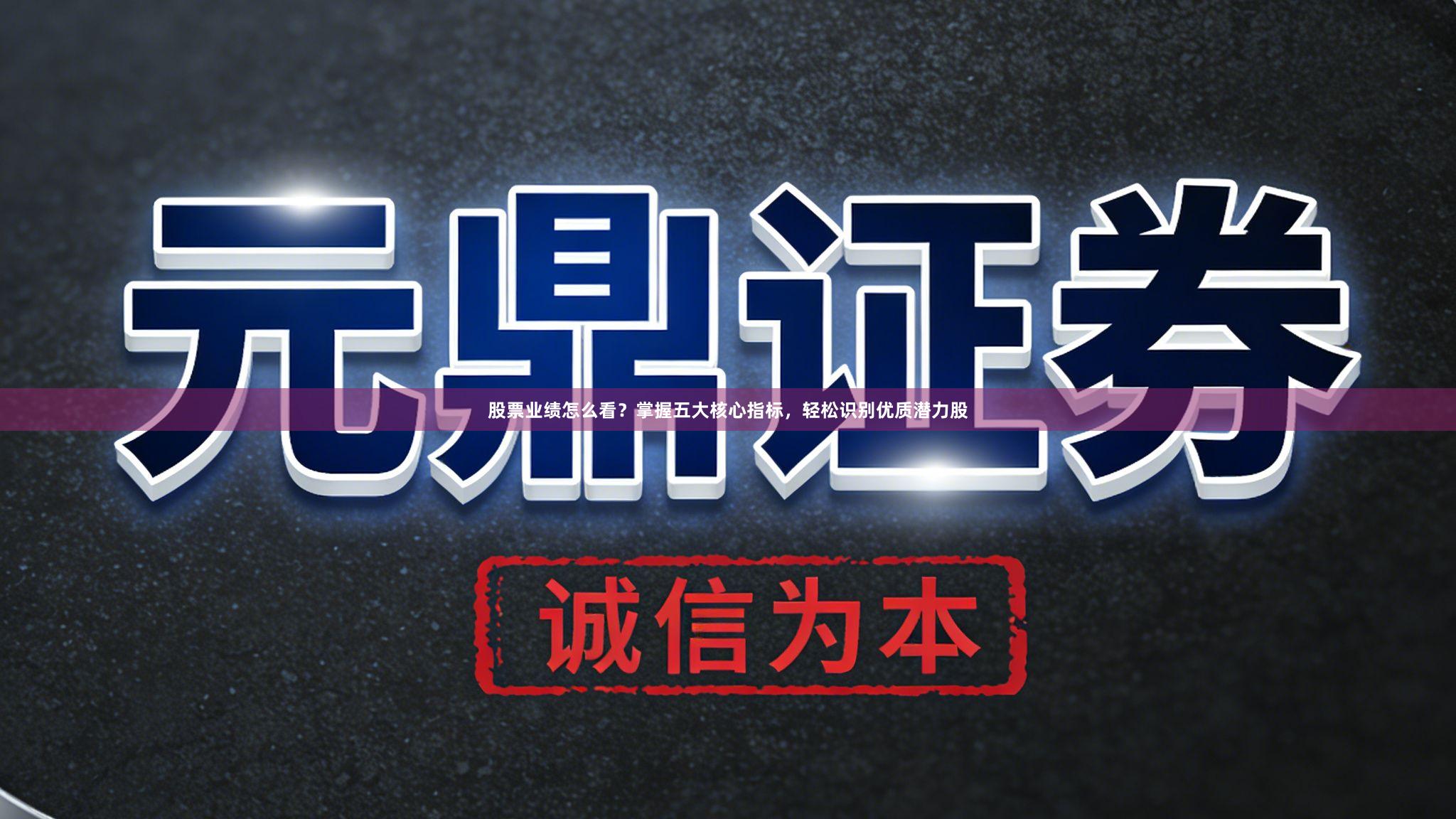 股票业绩怎么看？掌握五大核心指标，轻松识别优质潜力股